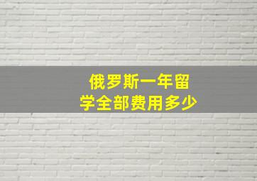 俄罗斯一年留学全部费用多少