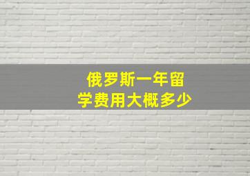 俄罗斯一年留学费用大概多少