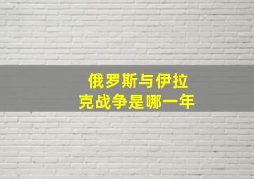 俄罗斯与伊拉克战争是哪一年