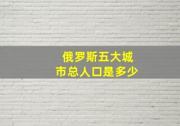 俄罗斯五大城市总人口是多少