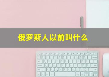 俄罗斯人以前叫什么