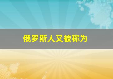 俄罗斯人又被称为