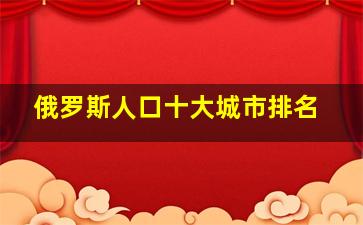 俄罗斯人口十大城市排名