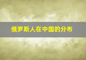 俄罗斯人在中国的分布