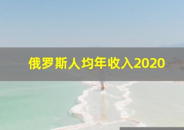 俄罗斯人均年收入2020