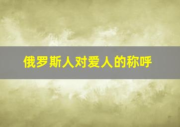 俄罗斯人对爱人的称呼