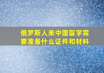 俄罗斯人来中国留学需要准备什么证件和材料