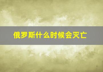 俄罗斯什么时候会灭亡