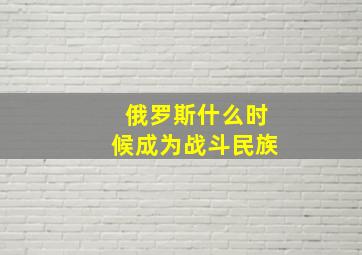 俄罗斯什么时候成为战斗民族