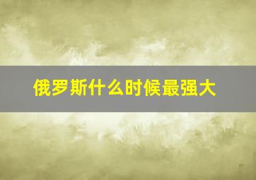 俄罗斯什么时候最强大