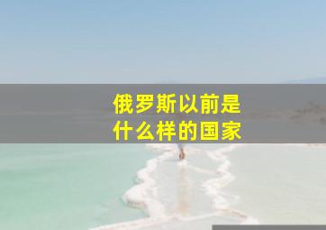 俄罗斯以前是什么样的国家