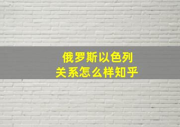 俄罗斯以色列关系怎么样知乎