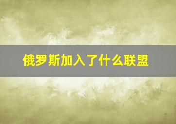 俄罗斯加入了什么联盟