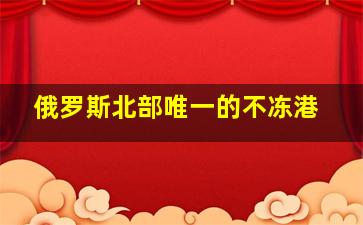 俄罗斯北部唯一的不冻港