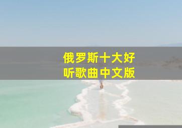 俄罗斯十大好听歌曲中文版