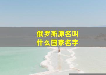 俄罗斯原名叫什么国家名字