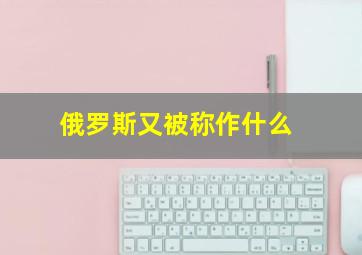 俄罗斯又被称作什么