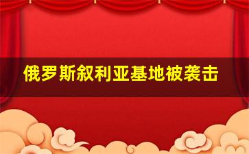 俄罗斯叙利亚基地被袭击