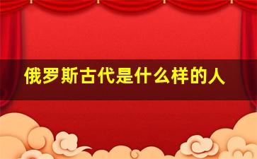 俄罗斯古代是什么样的人