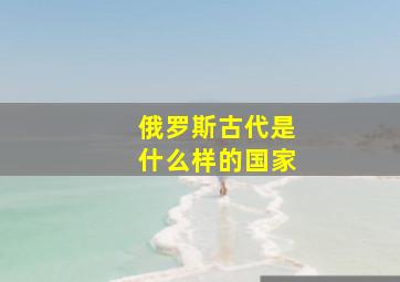 俄罗斯古代是什么样的国家