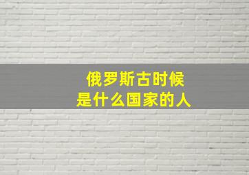 俄罗斯古时候是什么国家的人