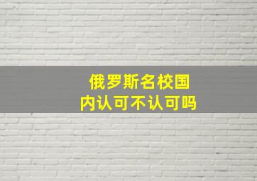 俄罗斯名校国内认可不认可吗