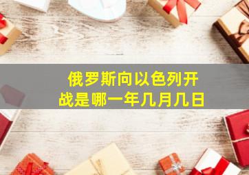 俄罗斯向以色列开战是哪一年几月几日