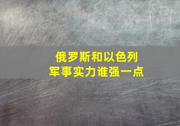 俄罗斯和以色列军事实力谁强一点