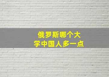 俄罗斯哪个大学中国人多一点