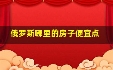 俄罗斯哪里的房子便宜点