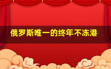 俄罗斯唯一的终年不冻港