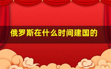 俄罗斯在什么时间建国的