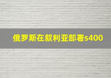 俄罗斯在叙利亚部署s400