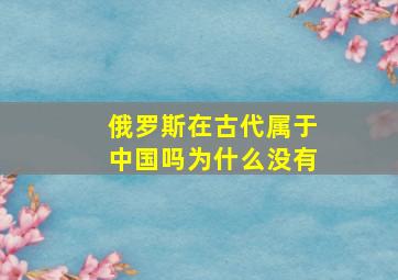 俄罗斯在古代属于中国吗为什么没有