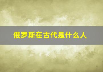 俄罗斯在古代是什么人