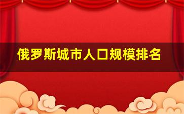 俄罗斯城市人口规模排名