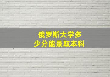 俄罗斯大学多少分能录取本科