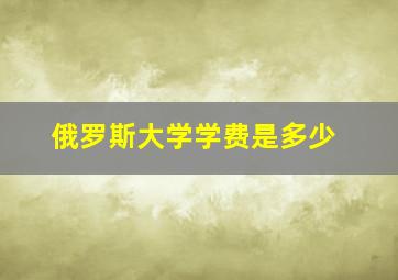 俄罗斯大学学费是多少