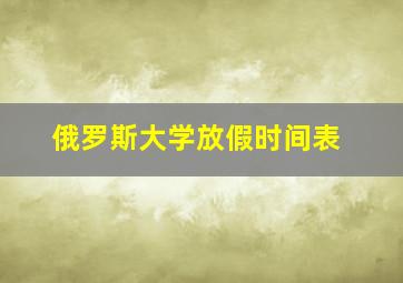 俄罗斯大学放假时间表