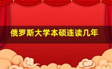 俄罗斯大学本硕连读几年