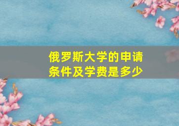 俄罗斯大学的申请条件及学费是多少