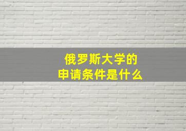 俄罗斯大学的申请条件是什么