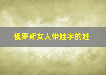 俄罗斯女人带娃字的姓