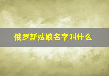 俄罗斯姑娘名字叫什么