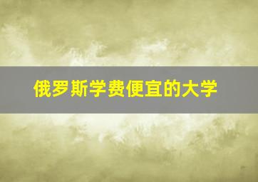 俄罗斯学费便宜的大学