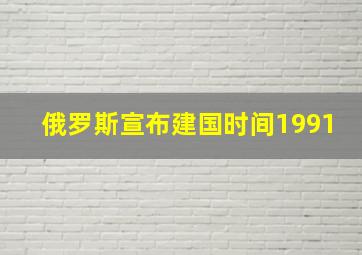 俄罗斯宣布建国时间1991