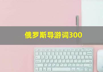 俄罗斯导游词300