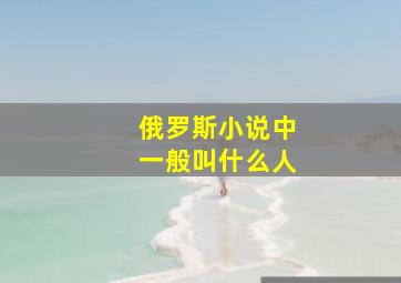 俄罗斯小说中一般叫什么人