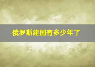 俄罗斯建国有多少年了