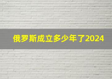 俄罗斯成立多少年了2024